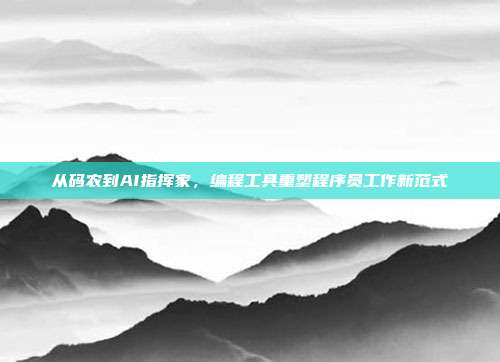 从码农到AI指挥家,编程工具重塑程序员工作新范式