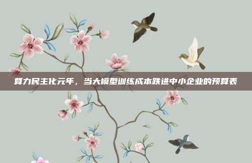 算力民主化元年,当大模型训练成本跌进中小企业的预算表