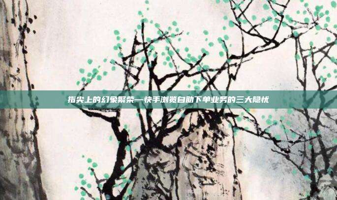 指尖上的幻象繁荣—快手浏览自助下单业务的三大隐忧