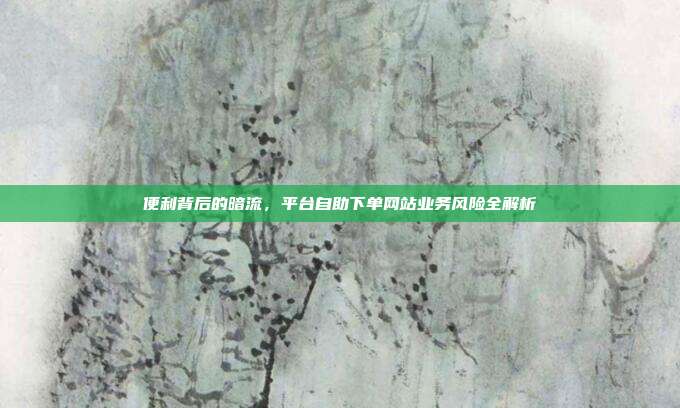 便利背后的暗流，平台自助下单网站业务风险全解析