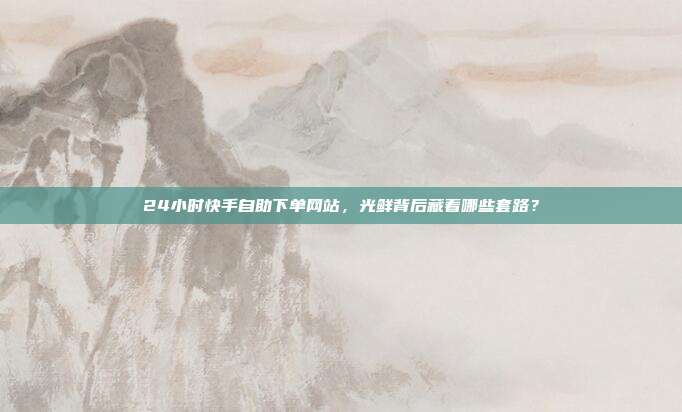 24小时快手自助下单网站,光鲜背后藏着哪些套路?
