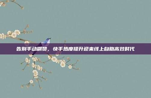 告别手动刷赞,快手热度提升迎来线上自助高效时代