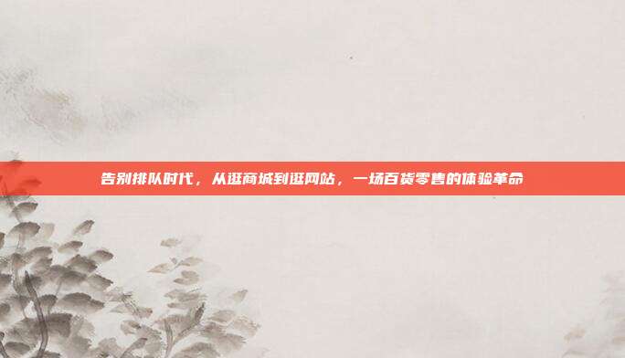 告别排队时代，从逛商城到逛网站，一场百货零售的体验革命