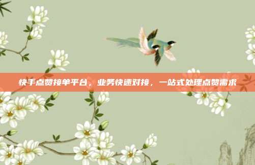 快手点赞接单平台，业务快速对接，一站式处理点赞需求
