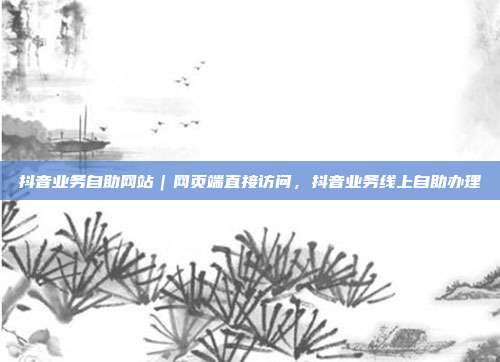 抖音业务自助网站｜网页端直接访问，抖音业务线上自助办理