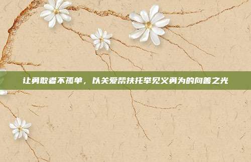 让勇敢者不孤单,以关爱帮扶托举见义勇为的向善之光