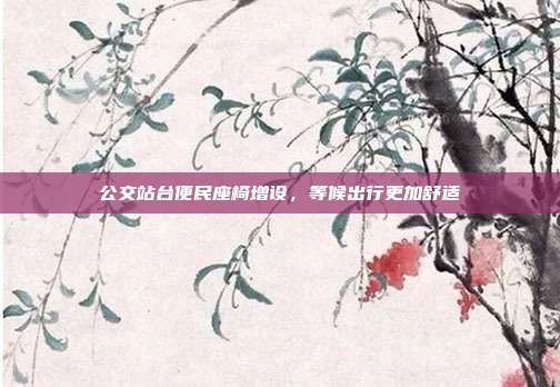 公交站台便民座椅增设,等候出行更加舒适