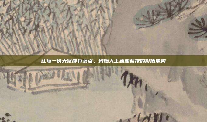 让每一份天赋都有落点，残障人士就业帮扶的价值重构