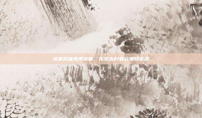 农家民宿有序发展,拓宽乡村群众增收渠道