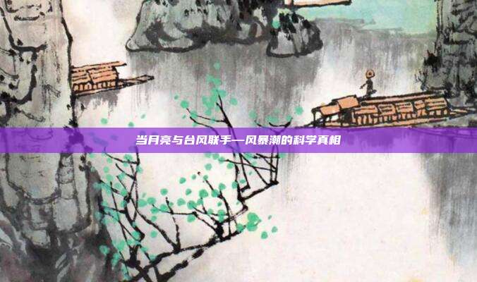 当月亮与台风联手—风暴潮的科学真相