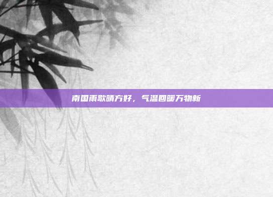 南国雨歇晴方好,气温回暖万物新