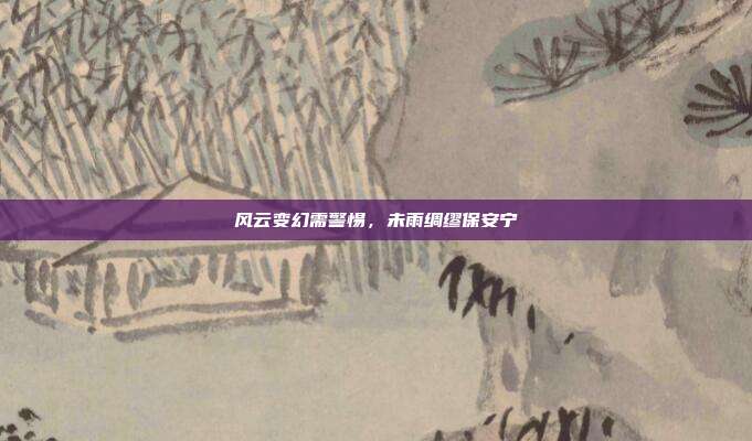 风云变幻需警惕，未雨绸缪保安宁