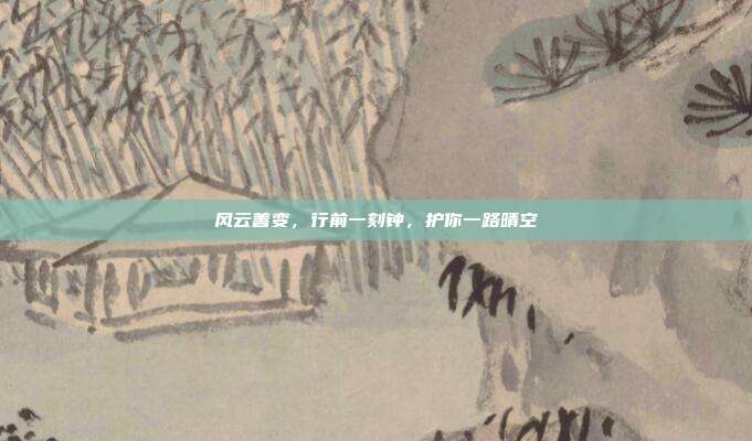 风云善变,行前一刻钟,护你一路晴空