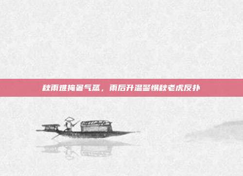 秋雨难掩暑气蒸，雨后升温警惕秋老虎反扑