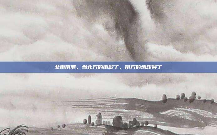 北雨南潮,当北方的雨歇了,南方的墙却哭了