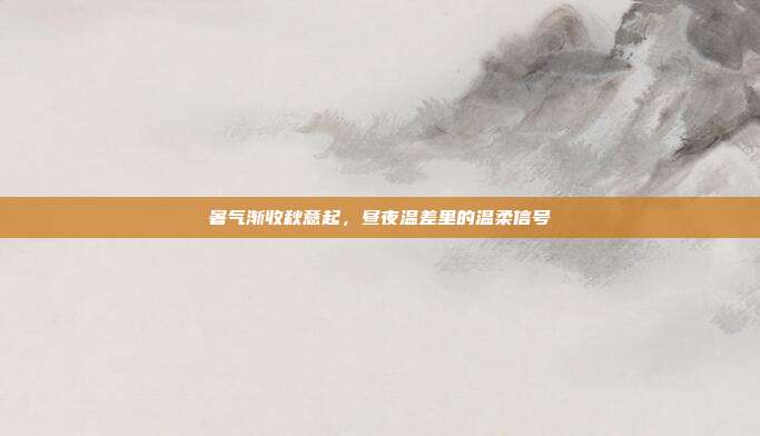 暑气渐收秋意起,昼夜温差里的温柔信号