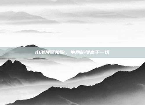 山洪预警拉响，生命防线高于一切