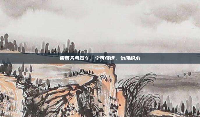 雷雨天气驾车，宁可绕远，勿闯积水