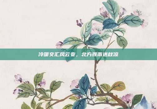 冷暖交汇风云变,北方骤雨送秋凉