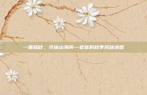 一箸知秋，寻味山海间—老饕的秋季风味地图