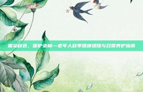 霜染秋色，暖护桑榆—老年人秋季健康提醒与日常养护指南
