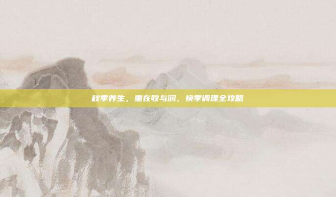 秋季养生，重在收与润，换季调理全攻略