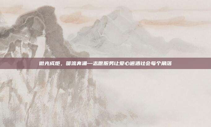 微光成炬，暖流奔涌—志愿服务让爱心遍洒社会每个角落