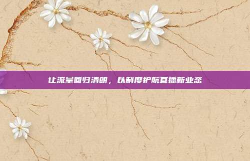 让流量回归清朗,以制度护航直播新业态