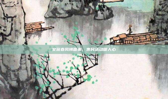 文旅春风拂面来，惠民活动暖人心