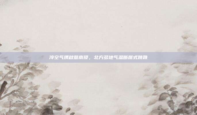 冷空气携秋意南侵,北方多地气温断崖式跳跌