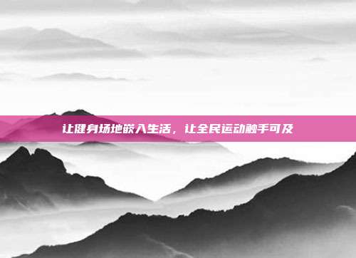 让健身场地嵌入生活，让全民运动触手可及