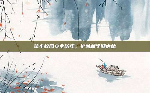 筑牢校园安全防线，护航新学期启航