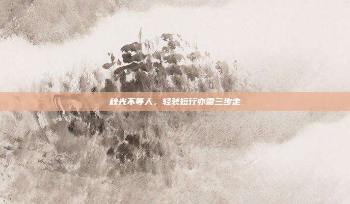 秋光不等人，轻装短行亦需三步走