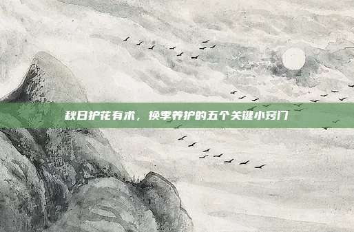 秋日护花有术，换季养护的五个关键小窍门