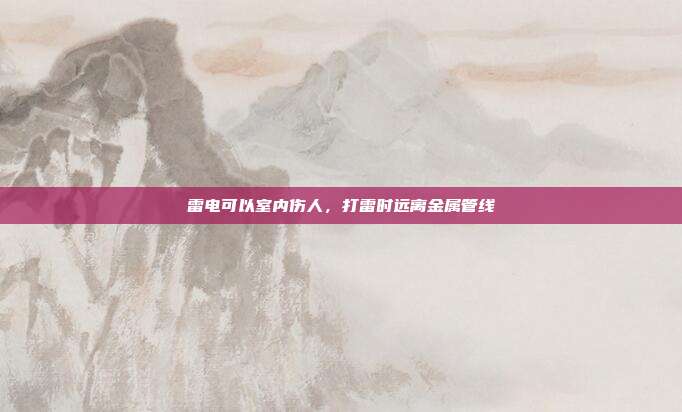 雷电可以室内伤人,打雷时远离金属管线
