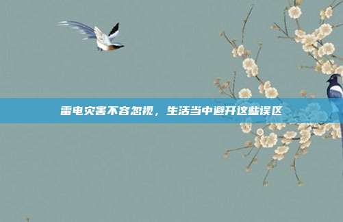 雷电灾害不容忽视，生活当中避开这些误区