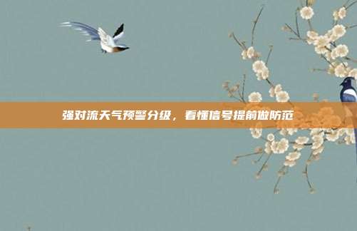 强对流天气预警分级,看懂信号提前做防范