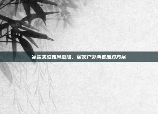 冰雹来临如何避险，居家户外两套应对方案