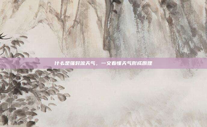 什么是强对流天气，一文看懂天气形成原理