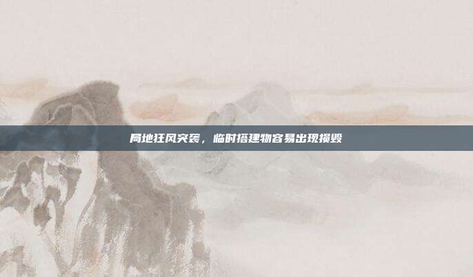 局地狂风突袭，临时搭建物容易出现损毁