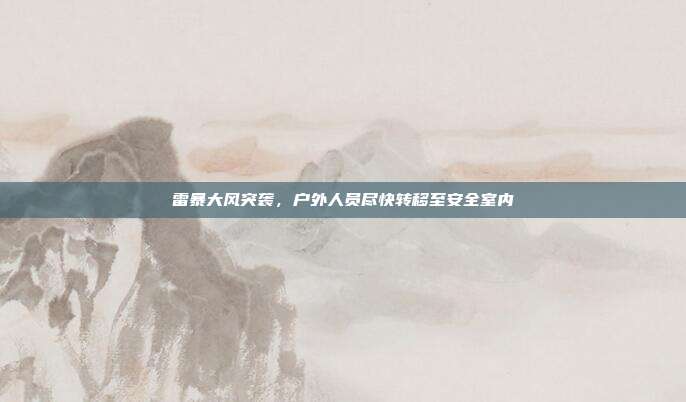 雷暴大风突袭,户外人员尽快转移至安全室内