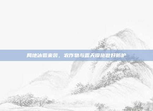 局地冰雹来袭，农作物与露天设施做好防护