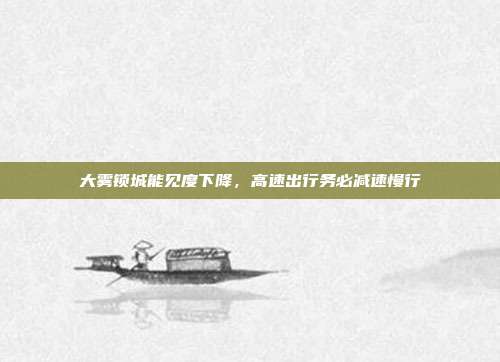 大雾锁城能见度下降,高速出行务必减速慢行
