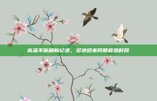高温不断刷新纪录,多地迎来同期最热时段