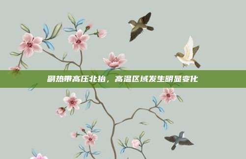 副热带高压北抬，高温区域发生明显变化