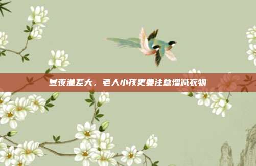 昼夜温差大,老人小孩更要注意增减衣物