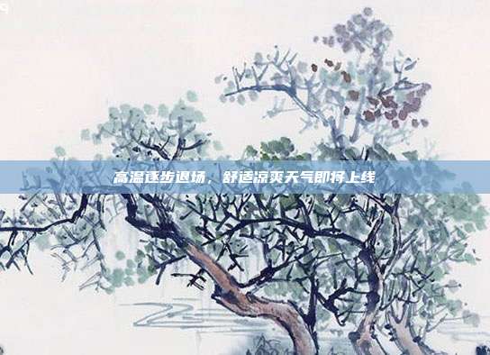高温逐步退场，舒适凉爽天气即将上线