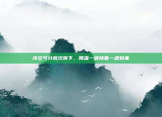 冷空气分批次南下，降温一波接着一波到来