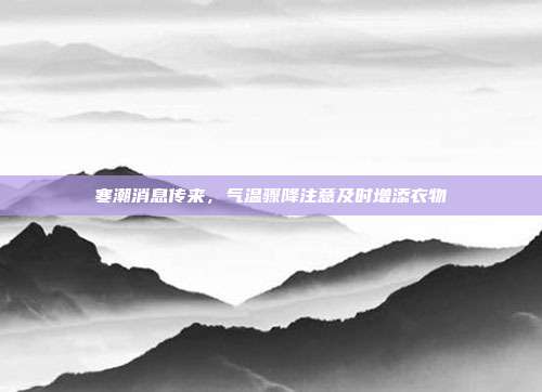 寒潮消息传来，气温骤降注意及时增添衣物