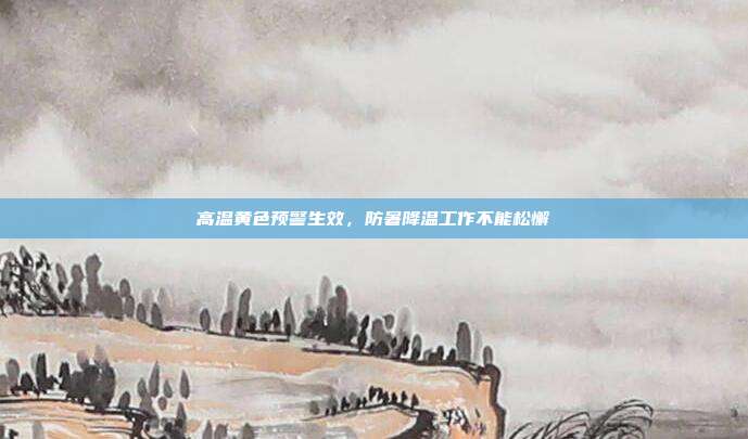 高温黄色预警生效,防暑降温工作不能松懈